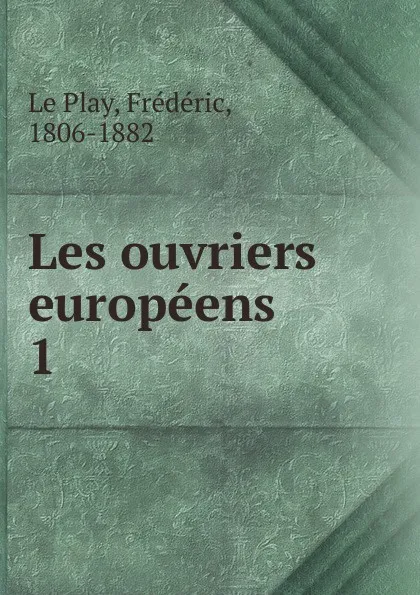 Обложка книги Les ouvriers europeens. 1, Frédéric le Play