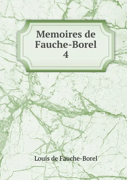 Обложка книги Memoires de Fauche-Borel. 4, Louis de Fauche-Borel