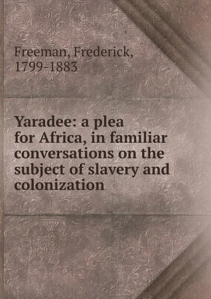 Обложка книги Yaradee: a plea for Africa, in familiar conversations on the subject of slavery and colonization, Frederick Freeman