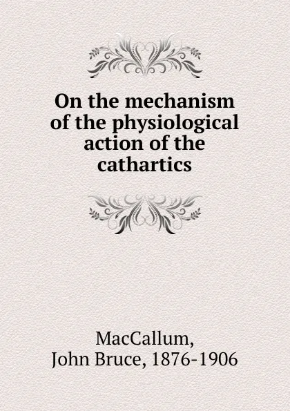 Обложка книги On the mechanism of the physiological action of the cathartics, John Bruce MacCallum