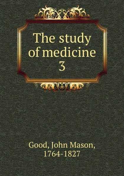 Обложка книги The study of medicine. 3, John Mason Good