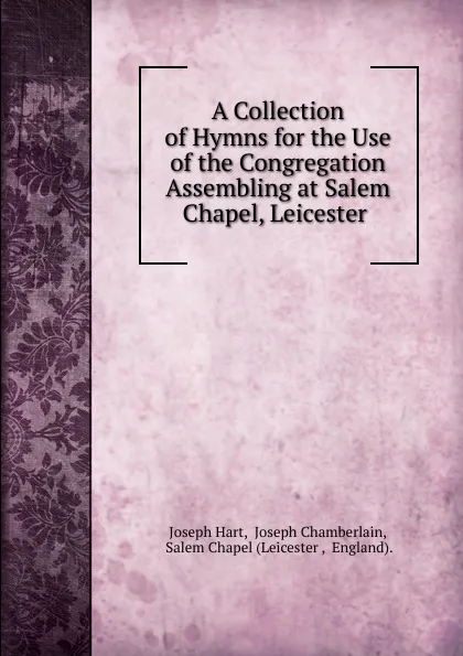 Обложка книги A Collection of Hymns for the Use of the Congregation Assembling at Salem Chapel, Leicester ., Joseph Hart