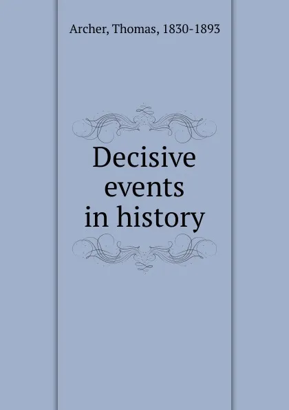 Обложка книги Decisive events in history, Thomas Archer