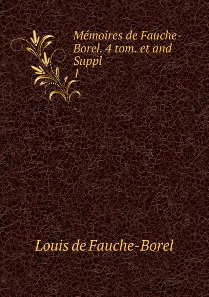 Обложка книги Memoires de Fauche-Borel. 4 tom. et and Suppl. 1, Louis de Fauche-Borel