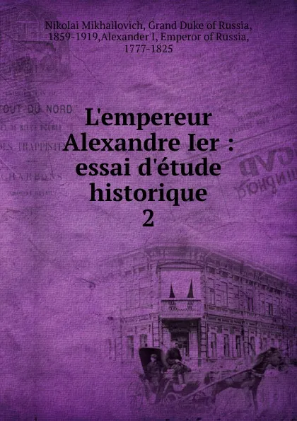 Обложка книги L.empereur Alexandre Ier : essai d.etude historique. 2, Nikolai Mikhailovich