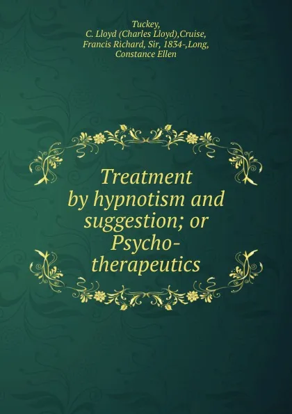 Обложка книги Treatment by hypnotism and suggestion; or Psycho-therapeutics, Charles Lloyd Tuckey