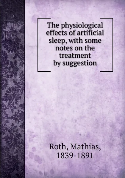 Обложка книги The physiological effects of artificial sleep, with some notes on the treatment by suggestion, Mathias Roth