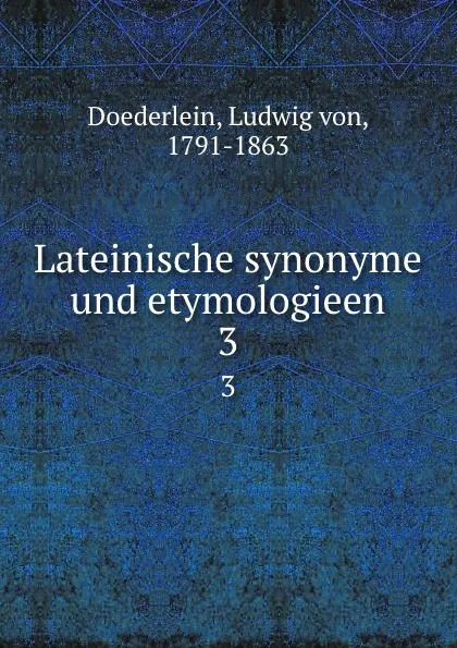 Обложка книги Lateinische synonyme und etymologieen. 3, Ludwig von Doederlein