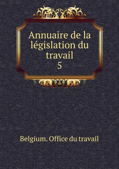 Обложка книги Annuaire de la legislation du travail. 5, Belgium. Office du travail