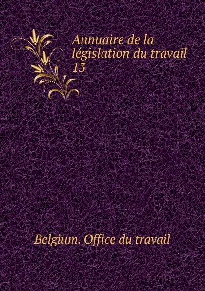 Обложка книги Annuaire de la legislation du travail. 13, Belgium. Office du travail