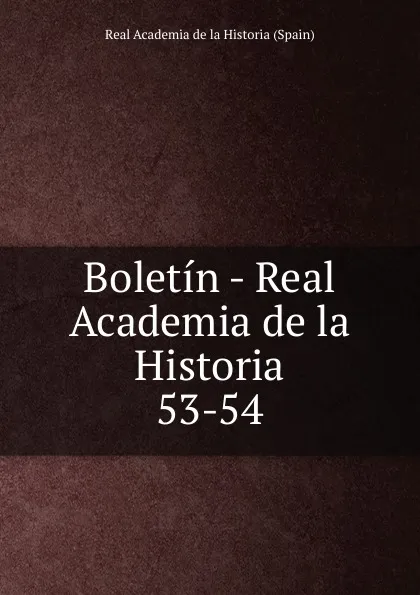 Обложка книги Boletin - Real Academia de la Historia. 53-54, Real Academia de la Historia Spain