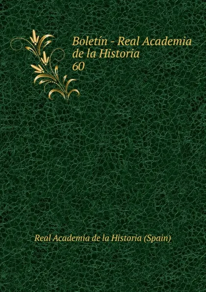 Обложка книги Boletin - Real Academia de la Historia. 60, Real Academia de la Historia Spain