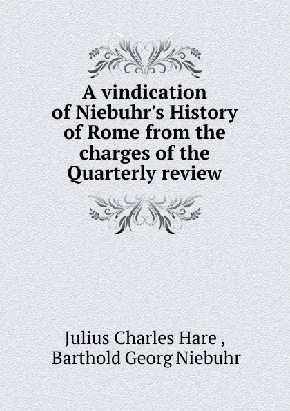 Обложка книги A vindication of Niebuhr.s History of Rome from the charges of the Quarterly review, Julius Charles Hare