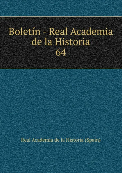 Обложка книги Boletin - Real Academia de la Historia. 64, Real Academia de la Historia Spain