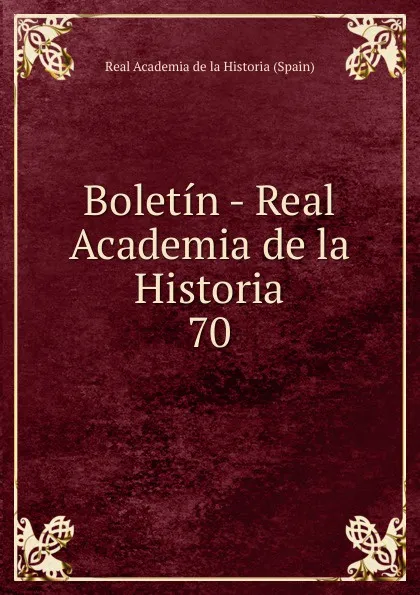 Обложка книги Boletin - Real Academia de la Historia. 70, Real Academia de la Historia Spain