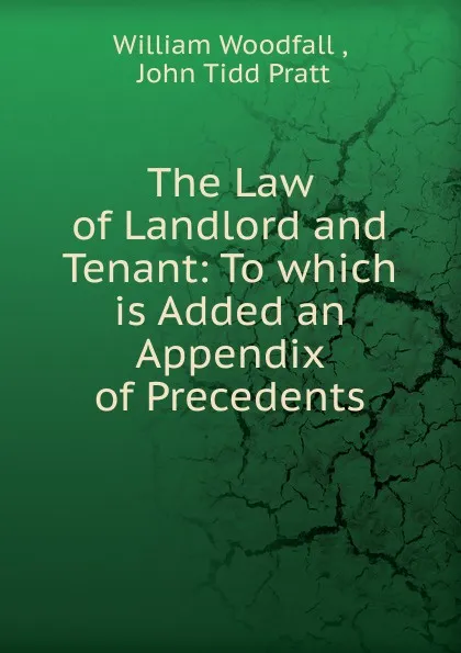 Обложка книги The Law of Landlord and Tenant: To which is Added an Appendix of Precedents, William Woodfall