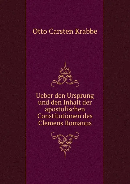 Обложка книги Ueber den Ursprung und den Inhalt der apostolischen Constitutionen des Clemens Romanus, Otto Carsten Krabbe