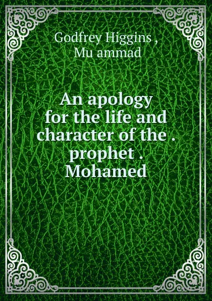 Обложка книги An apology for the life and character of the . prophet . Mohamed, Godfrey Higgins