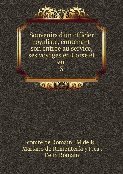 Обложка книги Souvenirs d.un officier royaliste, contenant son entree au service, ses voyages en Corse et en . 3, comte de Romain