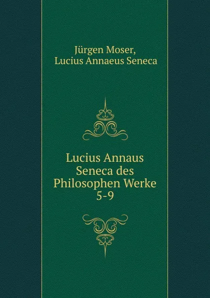 Обложка книги Lucius Annaus Seneca des Philosophen Werke. 5-9, Jürgen Moser