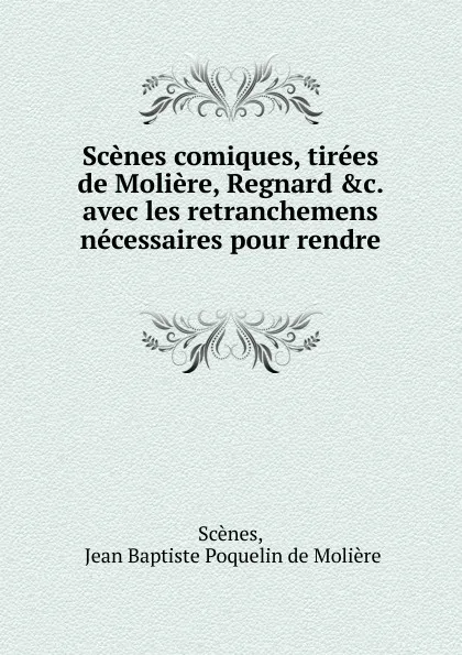 Обложка книги Scenes comiques, tirees de Moliere, Regnard .c. avec les retranchemens necessaires pour rendre ., Jean Baptiste Poquelin de Molière Scènes