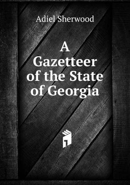 Обложка книги A Gazetteer of the State of Georgia, Adiel Sherwood