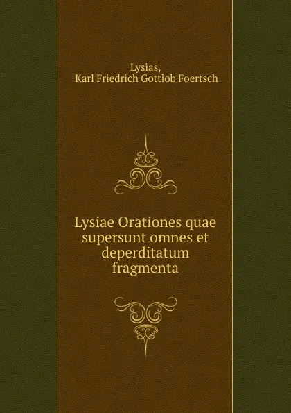 Обложка книги Lysiae Orationes quae supersunt omnes et deperditatum fragmenta, Karl Friedrich Gottlob Foertsch Lysias