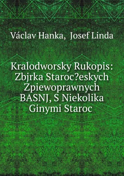 Обложка книги Kralodworsky Rukopis: Zbjrka Staroc.eskych Zpiewoprawnych BASNJ, S Niekolika Ginymi Staroc ., Vaclav Hanka