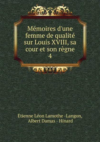 Обложка книги Memoires d.une femme de qualite sur Louis XVIII, sa cour et son regne. 4, Étienne Léon Lamothe-Langon