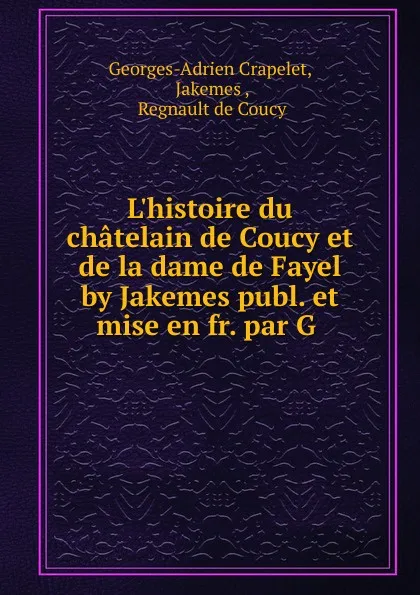 Обложка книги L.histoire du chatelain de Coucy et de la dame de Fayel by Jakemes publ. et mise en fr. par G, Georges-Adrien Crapelet