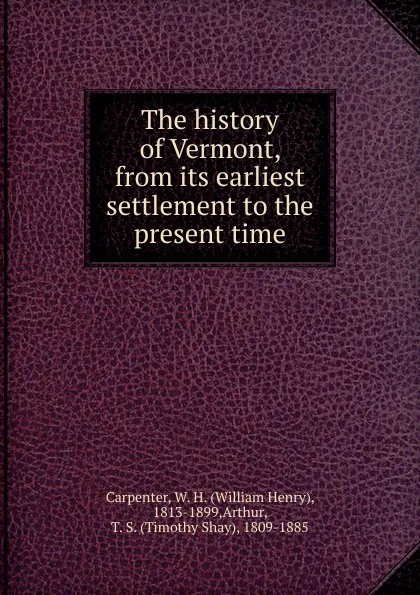 Обложка книги The history of Vermont, from its earliest settlement to the present time, William Henry Carpenter