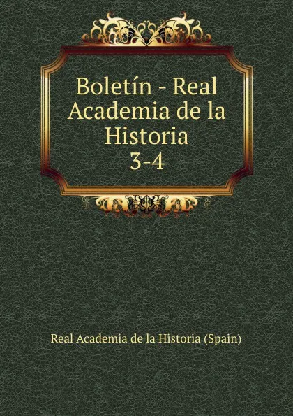 Обложка книги Boletin - Real Academia de la Historia. 3-4, Real Academia de la Historia Spain