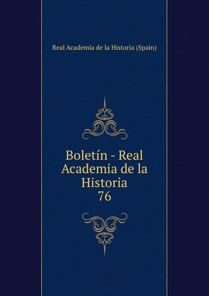 Обложка книги Boletin - Real Academia de la Historia. 76, Real Academia de la Historia Spain