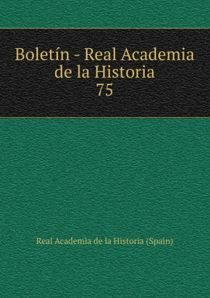 Обложка книги Boletin - Real Academia de la Historia. 75, Real Academia de la Historia Spain
