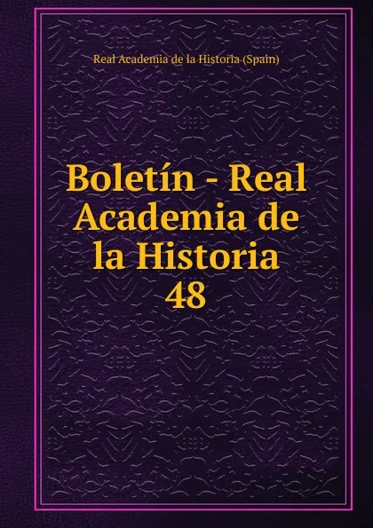 Обложка книги Boletin - Real Academia de la Historia. 48, Real Academia de la Historia Spain