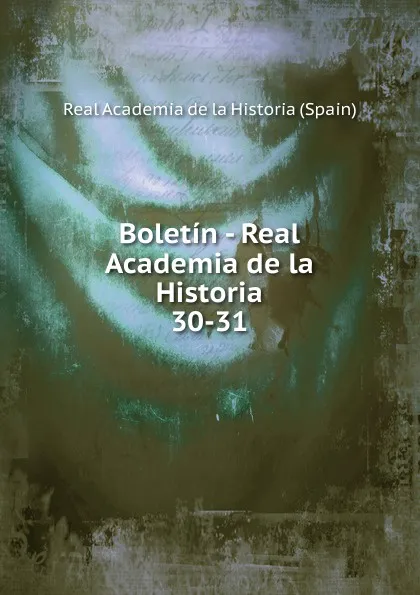 Обложка книги Boletin - Real Academia de la Historia. 30-31, Real Academia de la Historia Spain