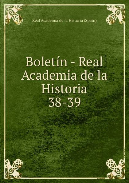 Обложка книги Boletin - Real Academia de la Historia. 38-39, Real Academia de la Historia Spain