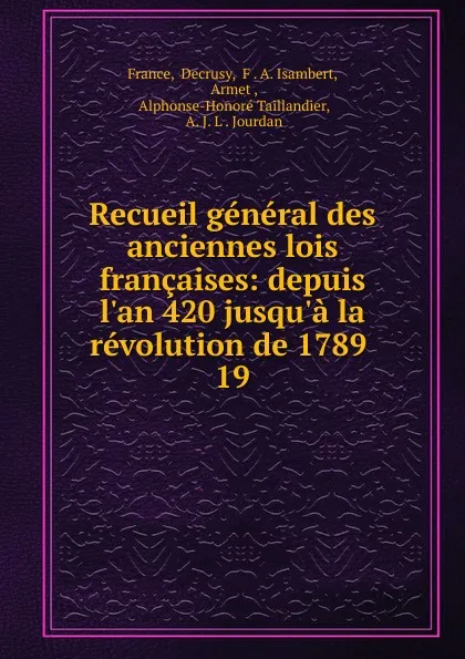 Обложка книги Recueil general des anciennes lois francaises: depuis l.an 420 jusqu.a la revolution de 1789 . 19, Decrusy France