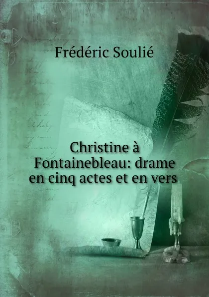 Обложка книги Christine a Fontainebleau: drame en cinq actes et en vers ., Frédéric Soulié