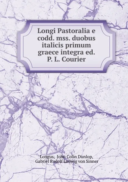 Обложка книги Longi Pastoralia e codd. mss. duobus italicis primum graece integra ed. P. L. Courier, John Colin Dunlop Longus