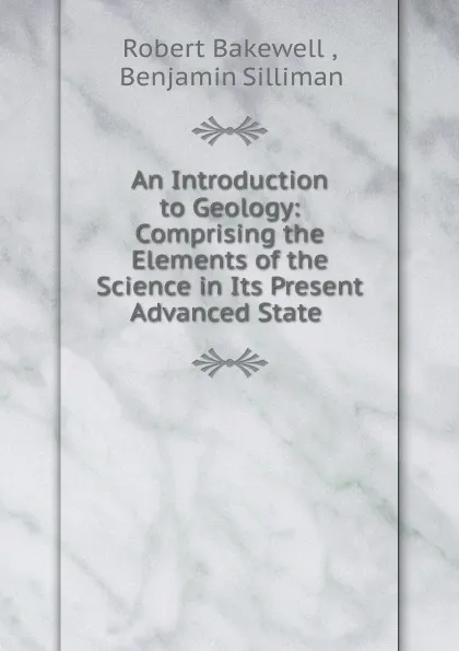 Обложка книги An Introduction to Geology: Comprising the Elements of the Science in Its Present Advanced State ., Robert Bakewell