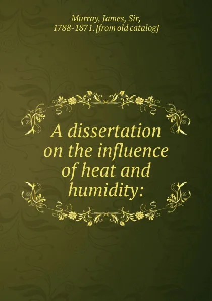 Обложка книги A dissertation on the influence of heat and humidity:, James Murray