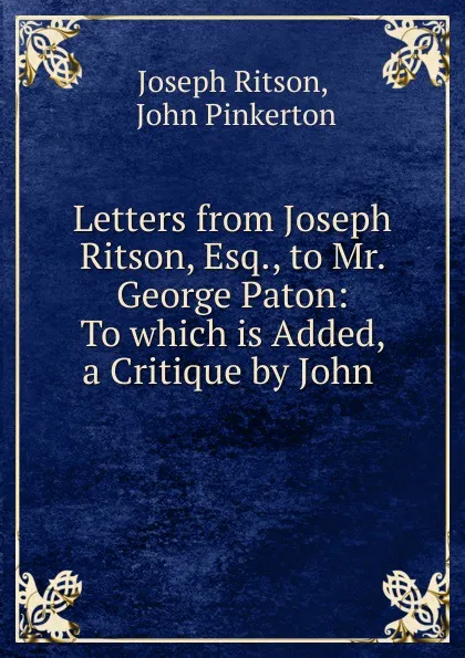 Обложка книги Letters from Joseph Ritson, Esq., to Mr. George Paton: To which is Added, a Critique by John ., Joseph Ritson