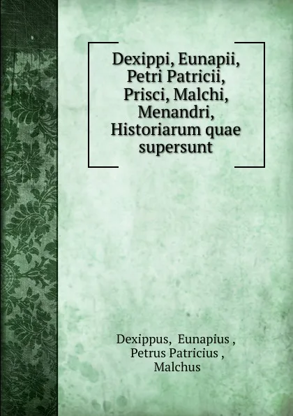 Обложка книги Dexippi, Eunapii, Petri Patricii, Prisci, Malchi, Menandri, Historiarum quae supersunt, Eunapius Dexippus