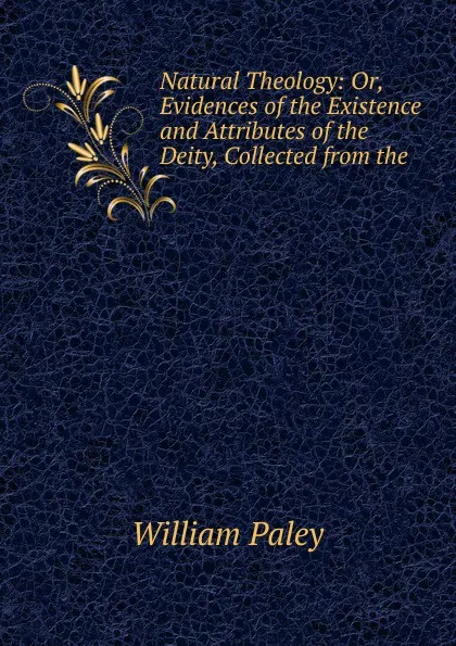 Обложка книги Natural Theology: Or, Evidences of the Existence and Attributes of the Deity, Collected from the, William Paley