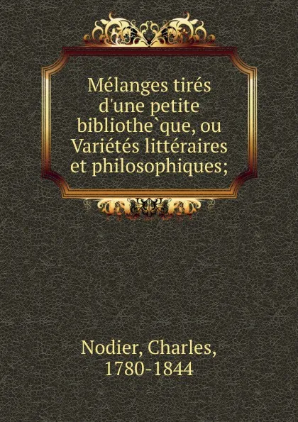 Обложка книги Melanges tires d.une petite bibliotheque, ou Varietes litteraires et philosophiques;, Charles Nodier