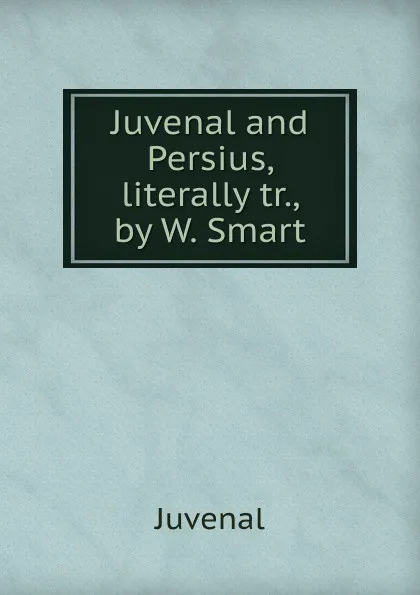 Обложка книги Juvenal and Persius, literally tr., by W. Smart, Juvenal