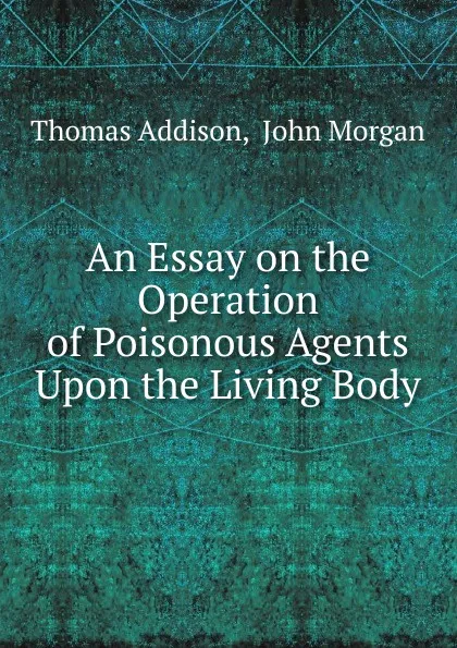 Обложка книги An Essay on the Operation of Poisonous Agents Upon the Living Body, Thomas Addison