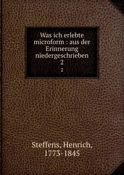 Обложка книги Was ich erlebte microform : aus der Erinnerung niedergeschrieben. 2, Henrich Steffens