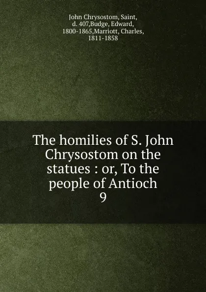 Обложка книги The homilies of S. John Chrysostom on the statues : or, To the people of Antioch. 9, John Chrysostom